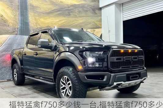 福特猛禽f750多少钱一台,福特猛禽f7