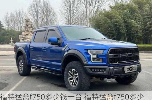 福特猛禽f750多少钱一台,福特猛禽f750多少钱一台车