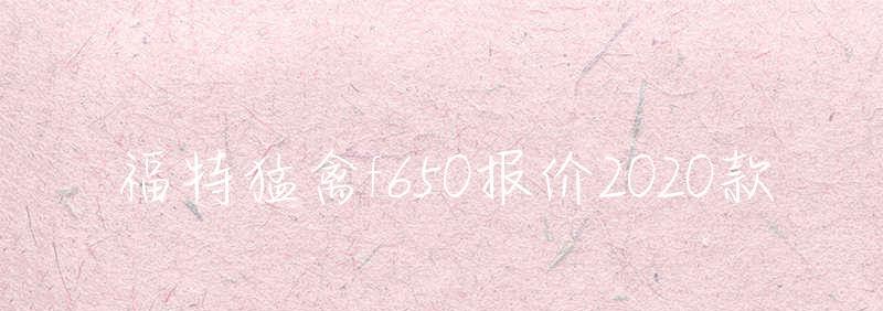 福特猛禽f650报价2020款